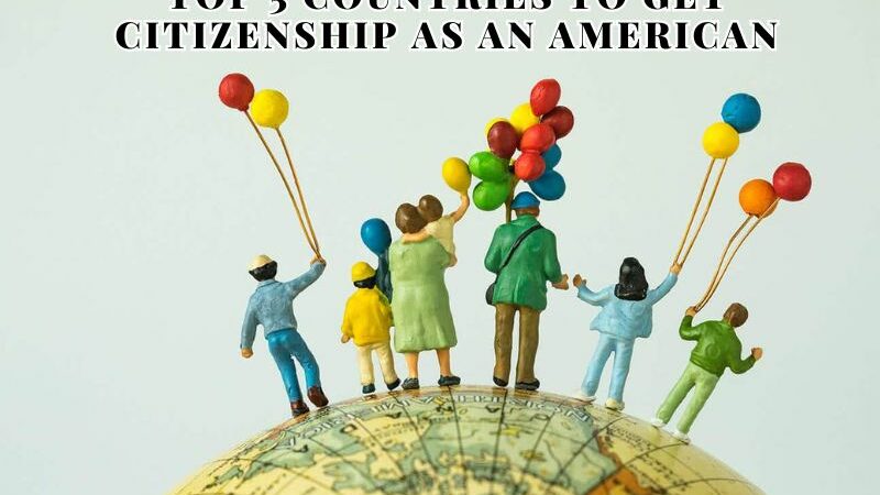 Top 5 Countries To Get Citizenship As An American