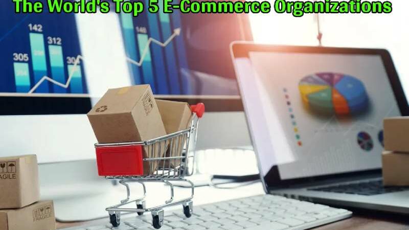 The World’s Top 5 E-Commerce Organizations
