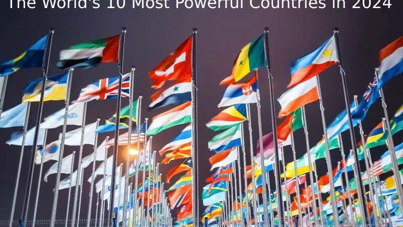The World’s 10 Most Powerful Countries in 2024